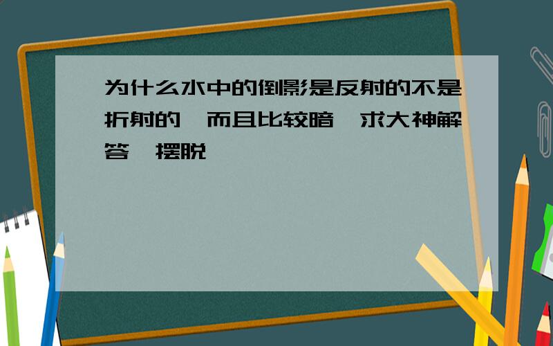 为什么水中的倒影是反射的不是折射的,而且比较暗,求大神解答,摆脱,