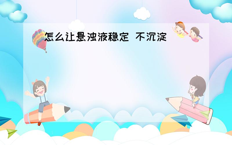 怎么让悬浊液稳定 不沉淀