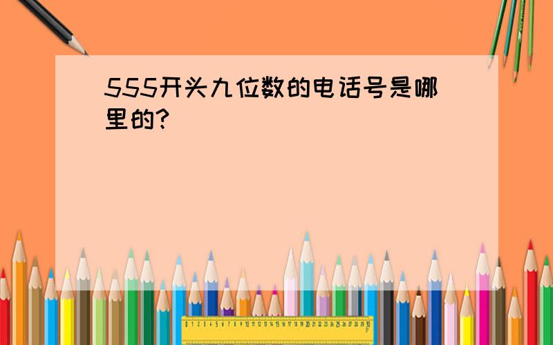 555开头九位数的电话号是哪里的?