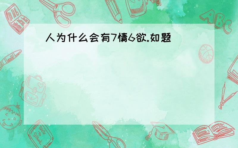 人为什么会有7情6欲.如题