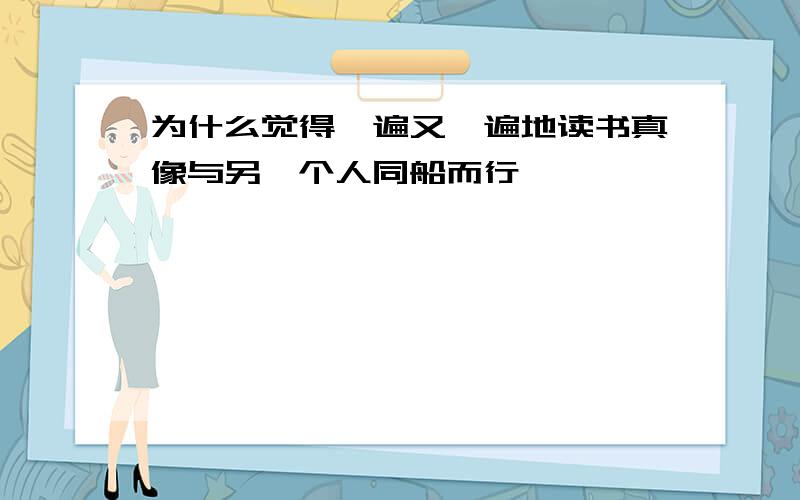 为什么觉得一遍又一遍地读书真像与另一个人同船而行