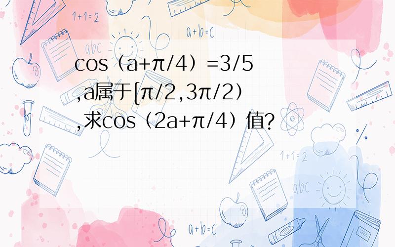 cos（a+π/4）=3/5,a属于[π/2,3π/2）,求cos（2a+π/4）值?