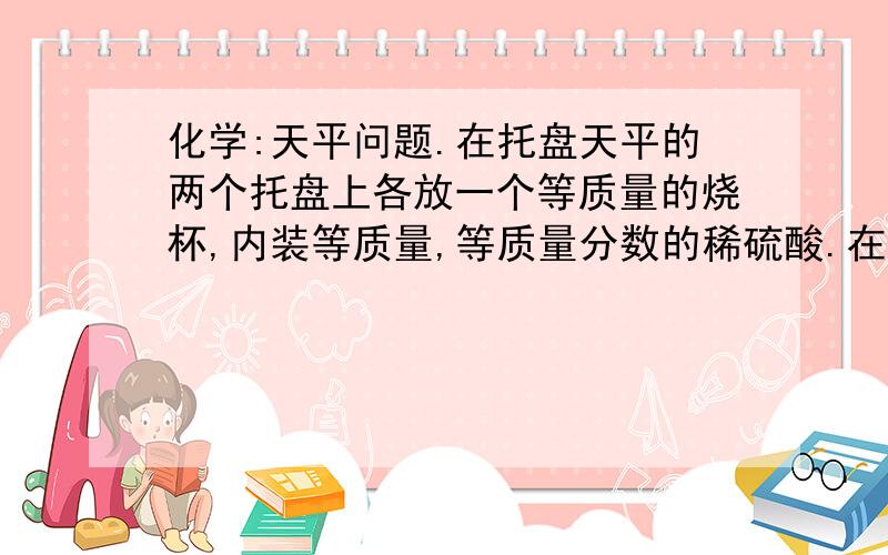 化学:天平问题.在托盘天平的两个托盘上各放一个等质量的烧杯,内装等质量,等质量分数的稀硫酸.在左烧杯中投入一块镁,右烧杯中投入与镁等质量的铜-铝合金,当反应完全后,天平仍然保持平