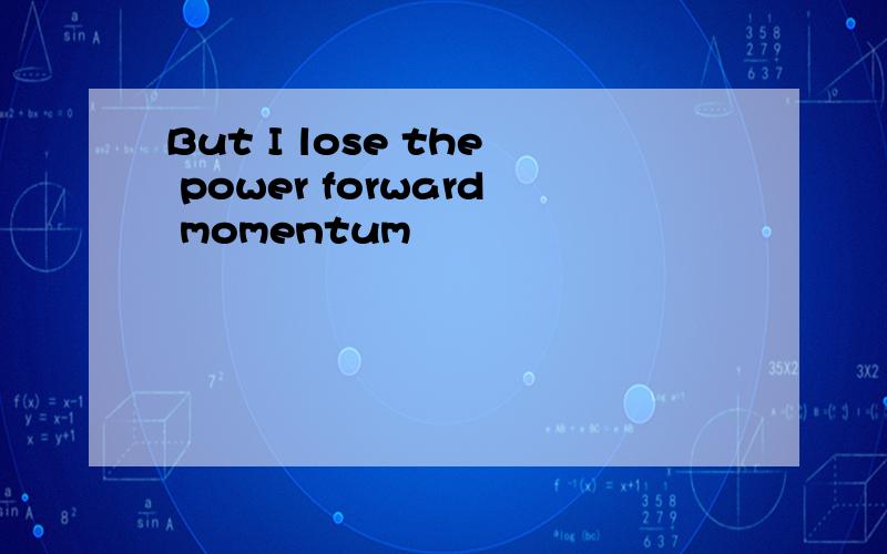 But I lose the power forward momentum