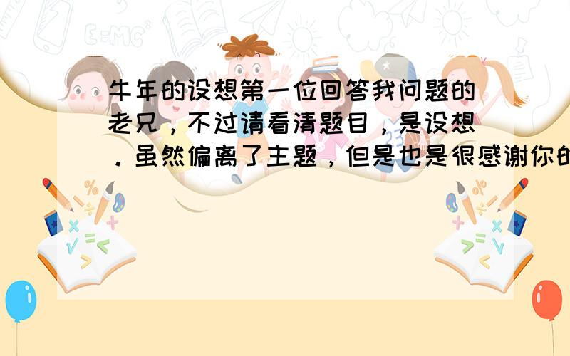 牛年的设想第一位回答我问题的老兄，不过请看清题目，是设想。虽然偏离了主题，但是也是很感谢你的。