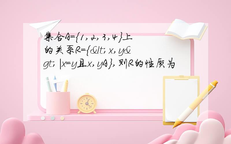 集合A={1,2,3,4}上的关系R={<x,y>|x=y且x,yA},则R的性质为