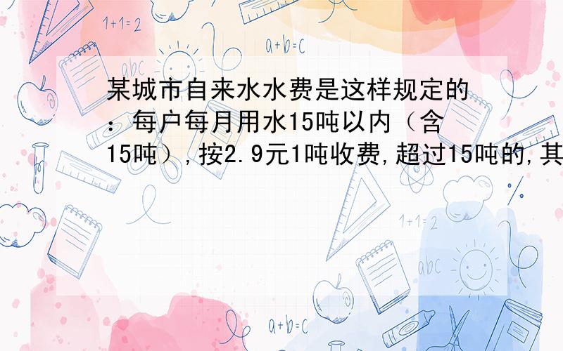 某城市自来水水费是这样规定的：每户每月用水15吨以内（含15吨）,按2.9元1吨收费,超过15吨的,其超出吨数按5元1吨收费。某户四月份用岁21吨，应交多少水费