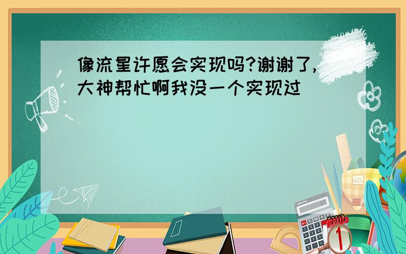 像流星许愿会实现吗?谢谢了,大神帮忙啊我没一个实现过`