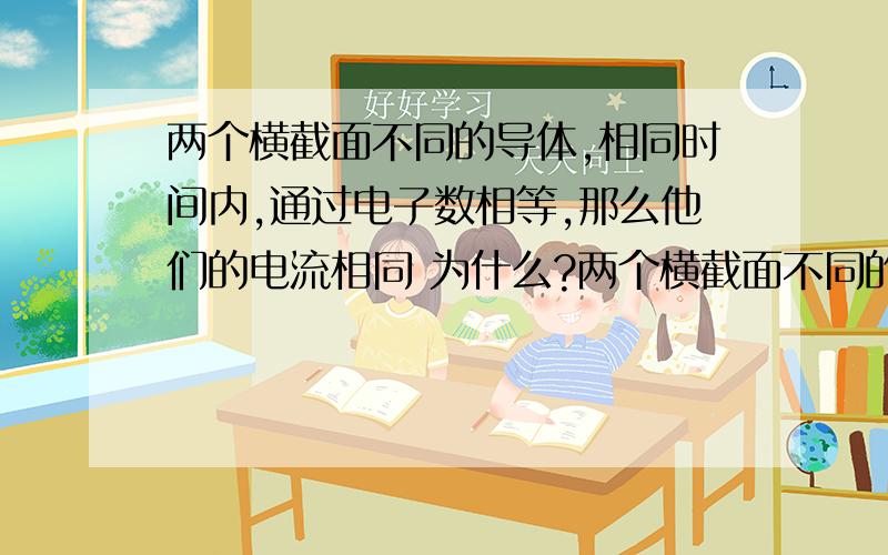 两个横截面不同的导体,相同时间内,通过电子数相等,那么他们的电流相同 为什么?两个横截面不同的导体,相同时间内,通过电子数相等,那么他们的电流相同