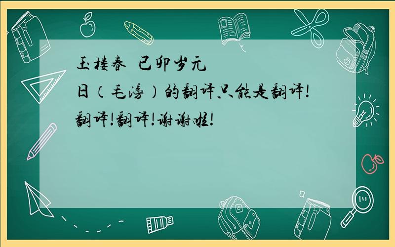 玉楼春•已卯岁元日（毛滂）的翻译只能是翻译!翻译!翻译!谢谢啦!