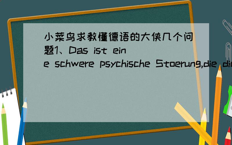 小菜鸟求教懂德语的大侠几个问题1、Das ist eine schwere psychische Stoerung,die die Kranken unfaehig macht,Kontakt mit anderen Menschen aufzunehmen.这个句子中,die die Kranken unfaehig macht是关系从句限定Stoerung,那么Kontak