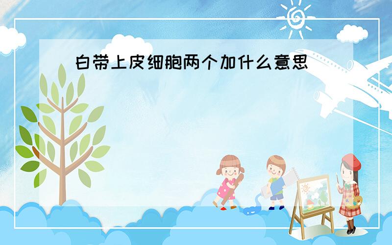 白带上皮细胞两个加什么意思