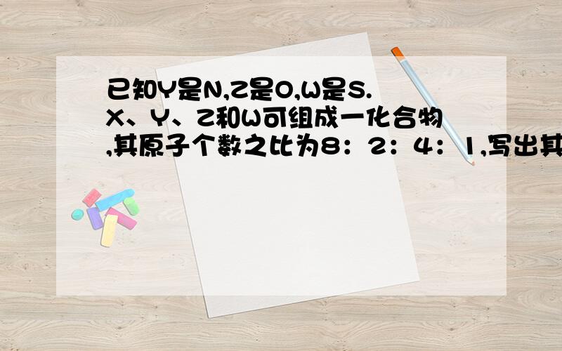 已知Y是N,Z是O,W是S.X、Y、Z和W可组成一化合物,其原子个数之比为8：2：4：1,写出其化学式两种