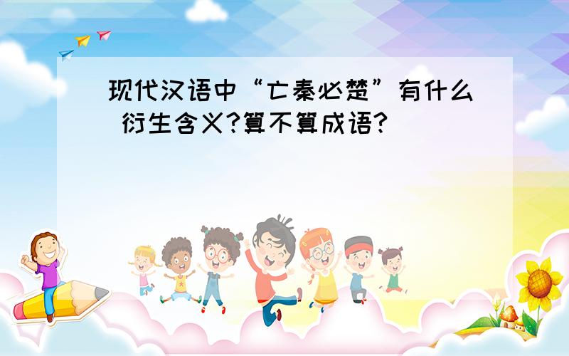 现代汉语中“亡秦必楚”有什么 衍生含义?算不算成语?