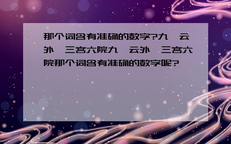 那个词含有准确的数字?九霄云外、三宫六院九霄云外、三宫六院那个词含有准确的数字呢?