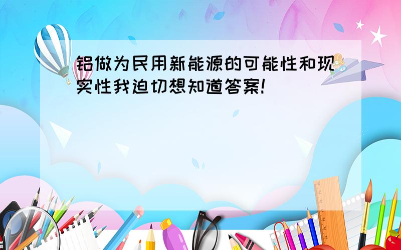 铝做为民用新能源的可能性和现实性我迫切想知道答案!