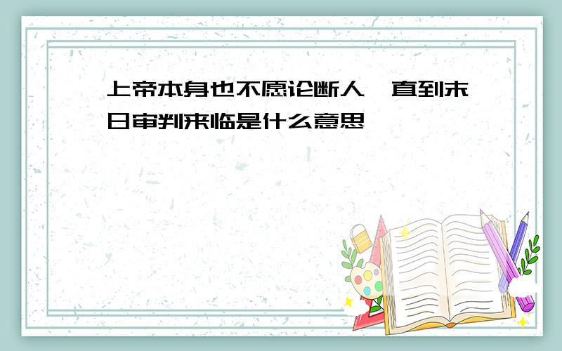 上帝本身也不愿论断人,直到末日审判来临是什么意思