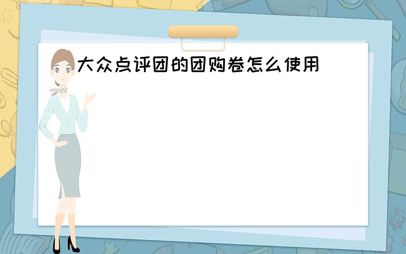 大众点评团的团购卷怎么使用