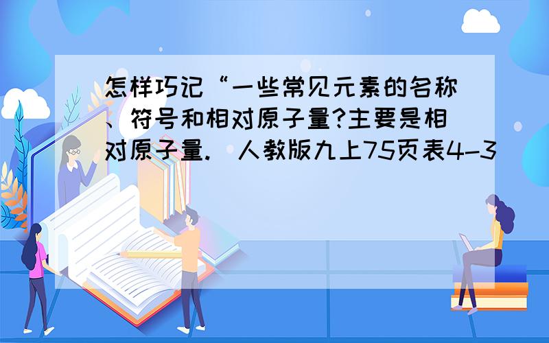 怎样巧记“一些常见元素的名称、符号和相对原子量?主要是相对原子量.（人教版九上75页表4-3）