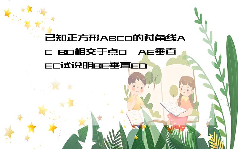 已知正方形ABCD的对角线AC BD相交于点O,AE垂直EC试说明BE垂直ED