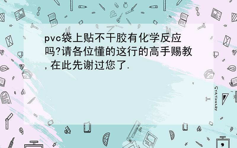 pvc袋上贴不干胶有化学反应吗?请各位懂的这行的高手赐教,在此先谢过您了.