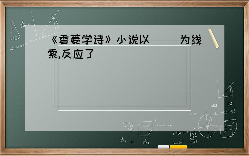 《香菱学诗》小说以（ ）为线索,反应了（