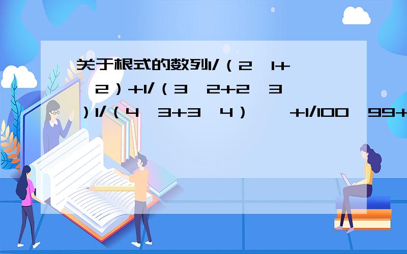 关于根式的数列1/（2√1+√2）+1/（3√2+2√3）1/（4√3+3√4）……+1/100√99+99√100