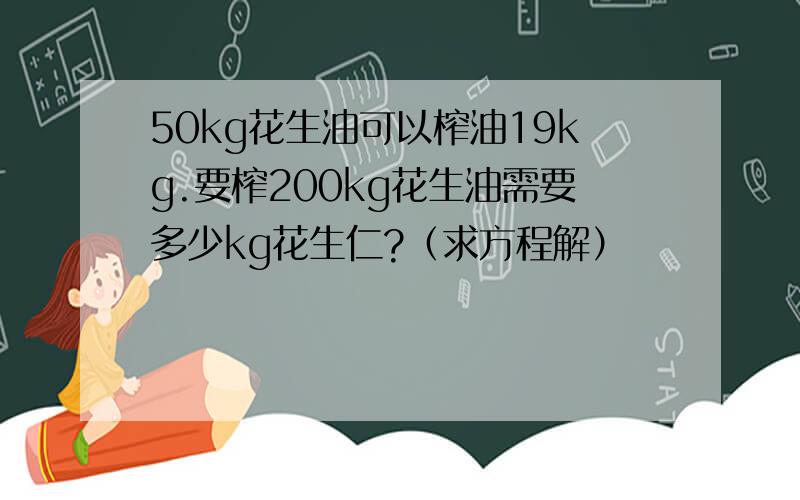 50kg花生油可以榨油19kg.要榨200kg花生油需要多少kg花生仁?（求方程解）