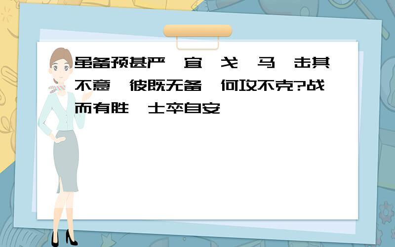 虽备预甚严,宜砺戈秣马,击其不意,彼既无备,何攻不克?战而有胜,士卒自安