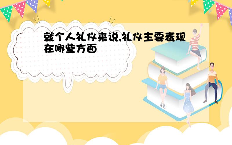 就个人礼仪来说,礼仪主要表现在哪些方面