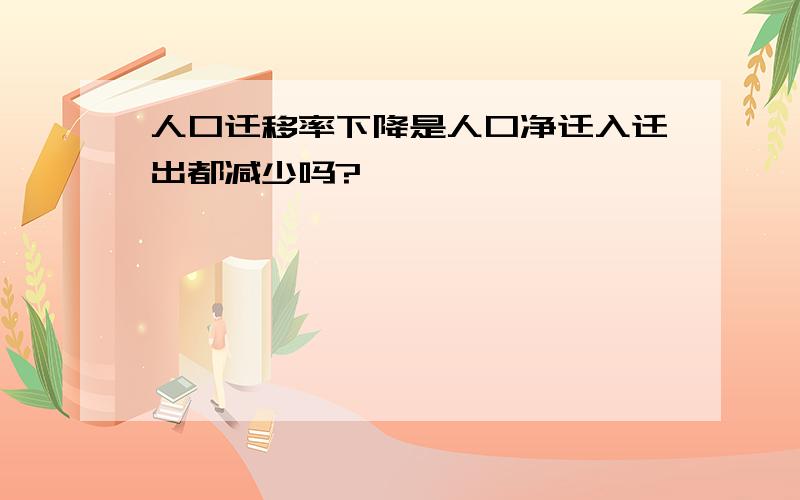 人口迁移率下降是人口净迁入迁出都减少吗?