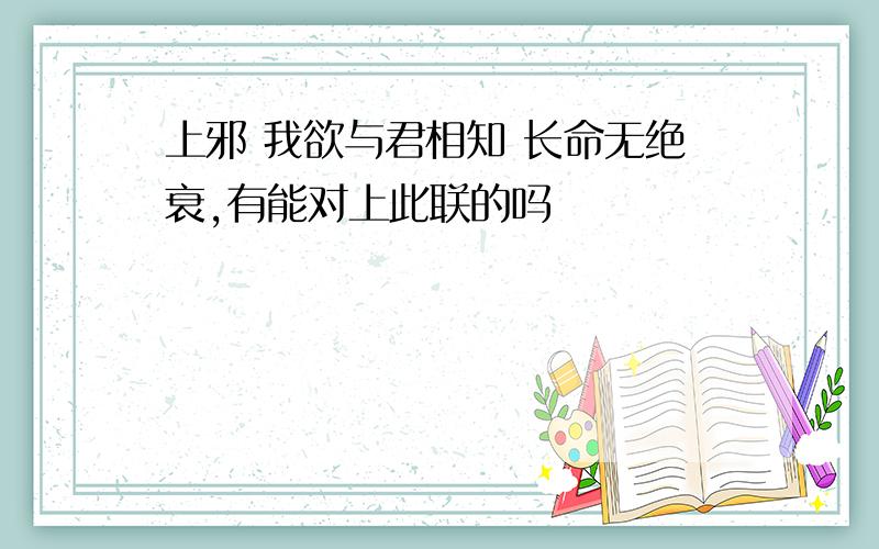 上邪 我欲与君相知 长命无绝衰,有能对上此联的吗