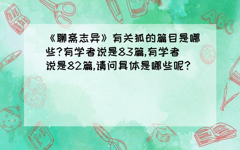 《聊斋志异》有关狐的篇目是哪些?有学者说是83篇,有学者说是82篇,请问具体是哪些呢?