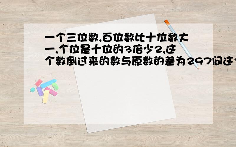 一个三位数,百位数比十位数大一,个位是十位的3倍少2,这个数倒过来的数与原数的差为297问这个数是什么?倒过来：例：135倒过来531