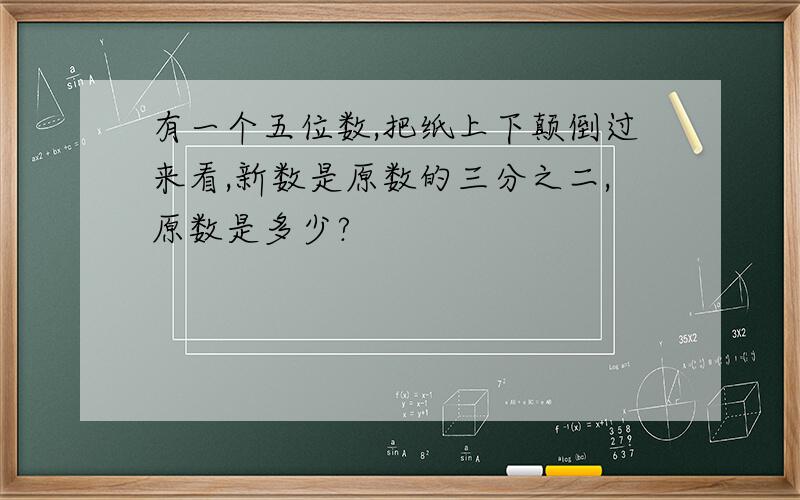 有一个五位数,把纸上下颠倒过来看,新数是原数的三分之二,原数是多少?