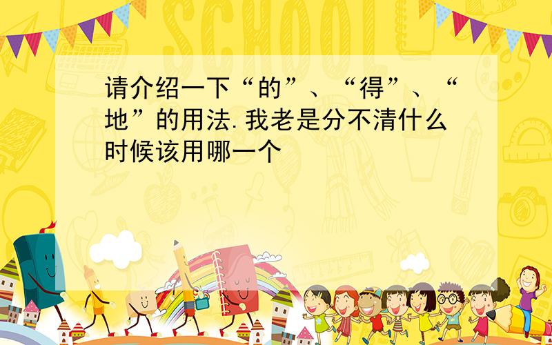 请介绍一下“的”、“得”、“地”的用法.我老是分不清什么时候该用哪一个