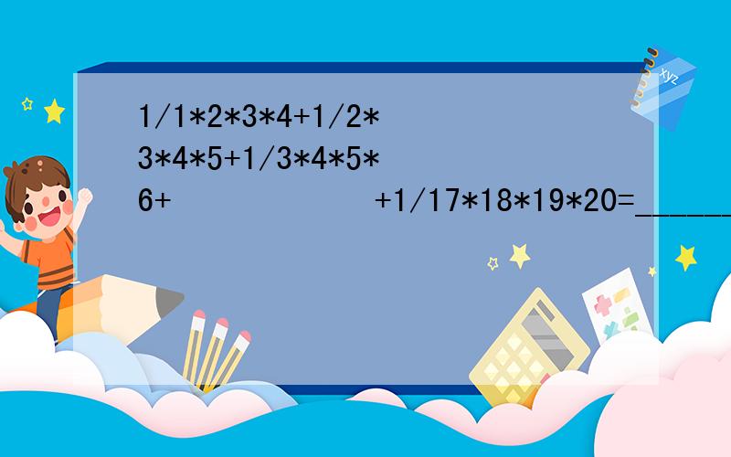 1/1*2*3*4+1/2*3*4*5+1/3*4*5*6+••••••+1/17*18*19*20=_______