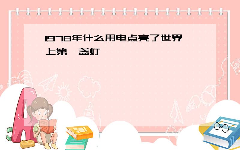 1978年什么用电点亮了世界上第一盏灯