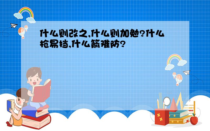 什么则改之,什么则加勉?什么枪易挡,什么箭难防?