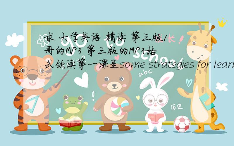 求 大学英语 精读 第三版1册的MP3 第三版的MP3格式领读第一课是some strategies for learning english.第二课是sailing round the world