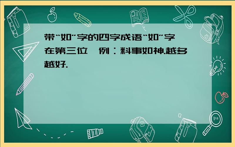 带“如”字的四字成语“如”字在第三位,例：料事如神.越多越好.