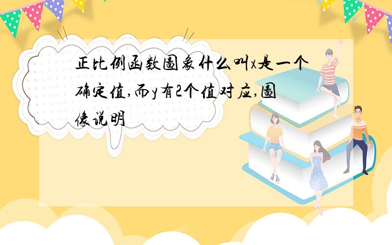 正比例函数图象什么叫x是一个确定值,而y有2个值对应,图像说明