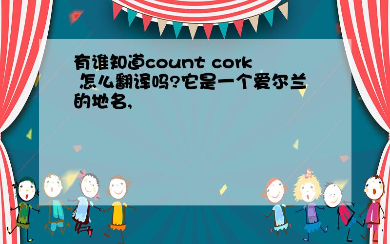 有谁知道count cork 怎么翻译吗?它是一个爱尔兰的地名,