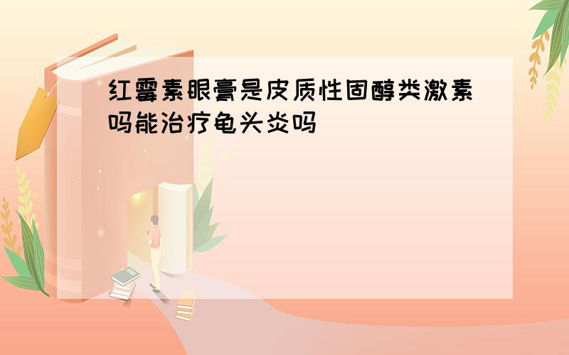 红霉素眼膏是皮质性固醇类激素吗能治疗龟头炎吗