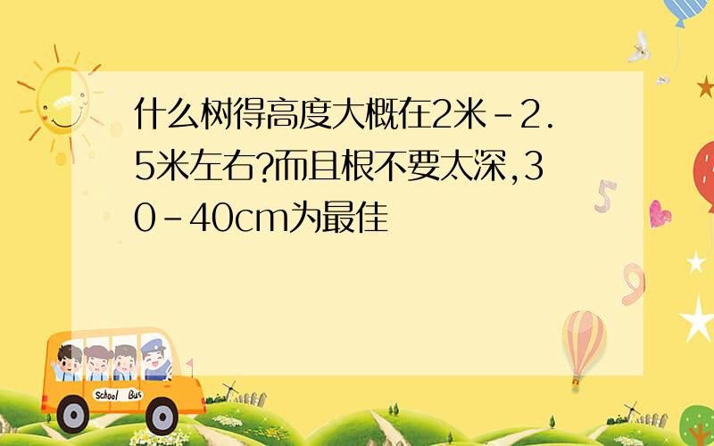 什么树得高度大概在2米-2.5米左右?而且根不要太深,30-40cm为最佳