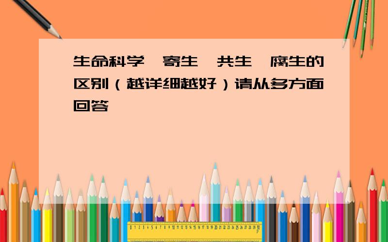 生命科学,寄生、共生、腐生的区别（越详细越好）请从多方面回答,