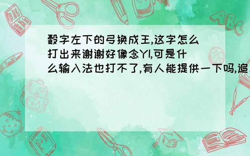 彀字左下的弓换成王,这字怎么打出来谢谢好像念YI,可是什么输入法也打不了,有人能提供一下吗,追三○分