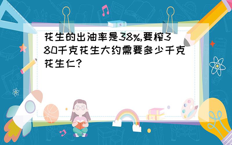 花生的出油率是38%,要榨380千克花生大约需要多少千克花生仁?