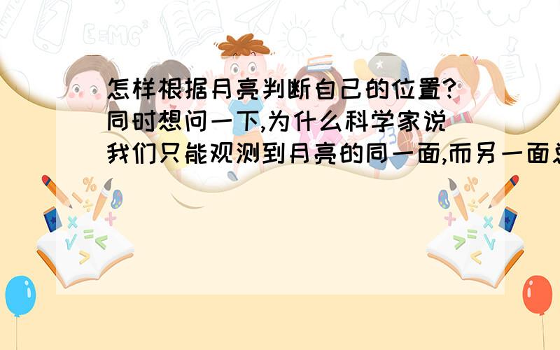 怎样根据月亮判断自己的位置?同时想问一下,为什么科学家说我们只能观测到月亮的同一面,而另一面总被挡着?