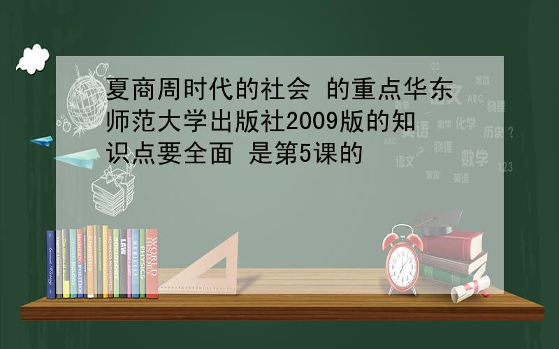 夏商周时代的社会 的重点华东师范大学出版社2009版的知识点要全面 是第5课的